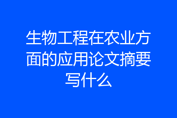 生物工程在农业方面的应用论文摘要写什么