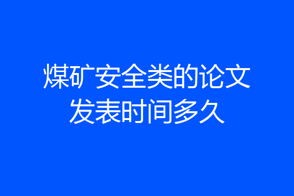 煤矿安全类的论文发表时间多久