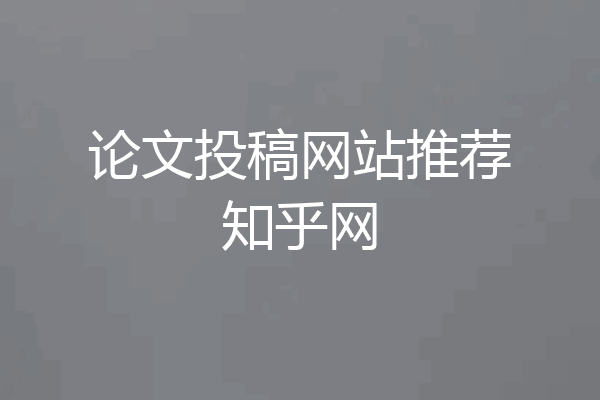 论文投稿网站推荐知乎网