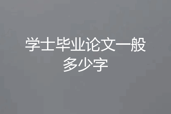 学士毕业论文一般多少字