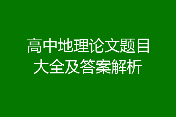 高中地理论文题目大全及答案解析
