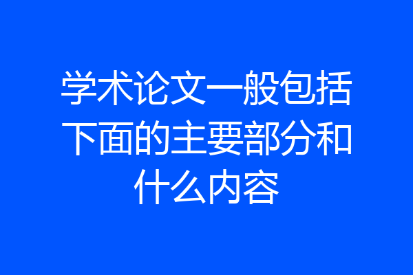 学术论文一般包括下面的主要部分和什么内容