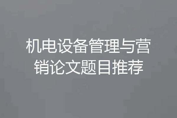 机电设备管理与营销论文题目推荐