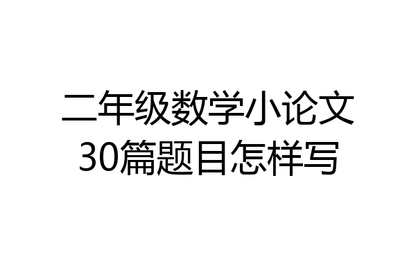二年级数学小论文30篇题目怎样写