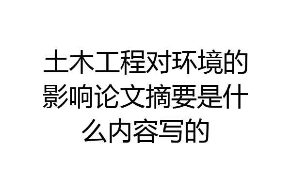 土木工程对环境的影响论文摘要是什么内容写的