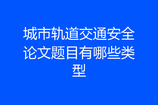 城市轨道交通安全论文题目有哪些类型