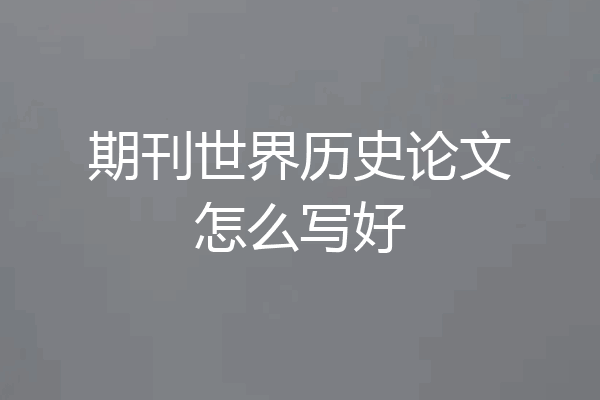 期刊世界历史论文怎么写好
