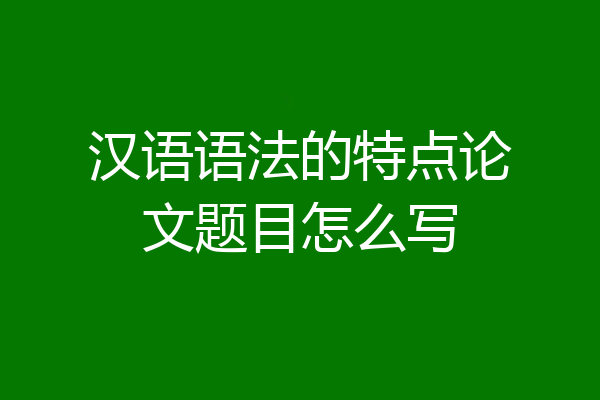 汉语语法的特点论文题目怎么写