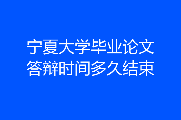 宁夏大学毕业论文答辩时间多久结束