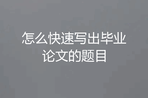 怎么快速写出毕业论文的题目