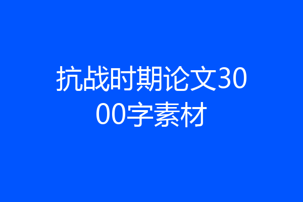 抗战时期论文3000字素材
