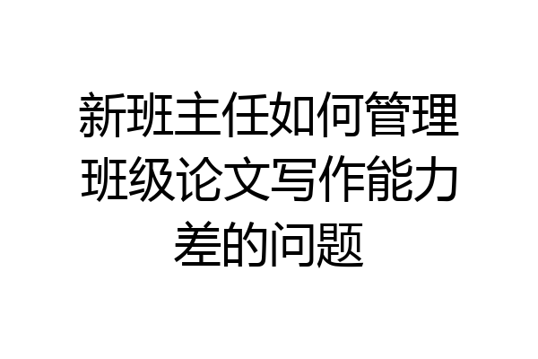 新班主任如何管理班级论文写作能力差的问题