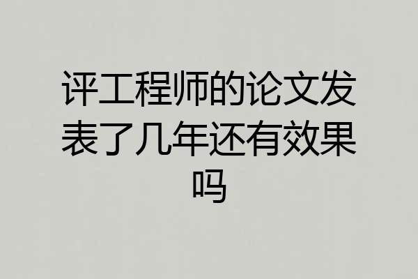 评工程师的论文发表了几年还有效果吗