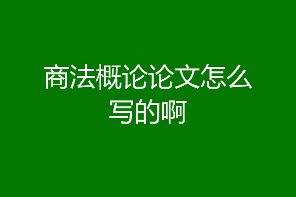商法概论论文怎么写的啊