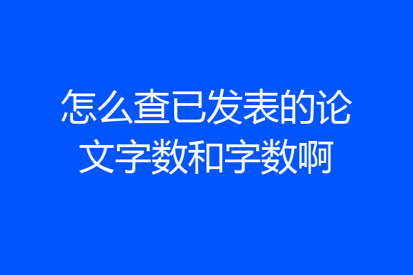 怎么查已发表的论文字数和字数啊