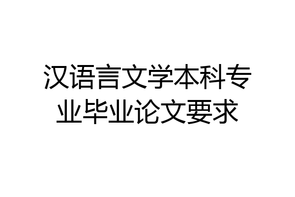 汉语言文学本科专业毕业论文要求