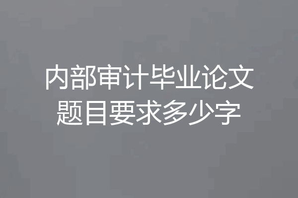 内部审计毕业论文题目要求多少字