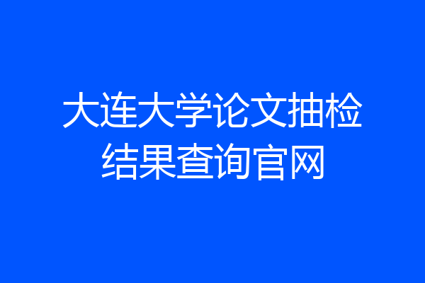 大连大学论文抽检结果查询官网
