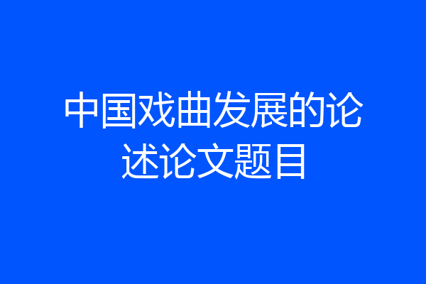 中国戏曲发展的论述论文题目