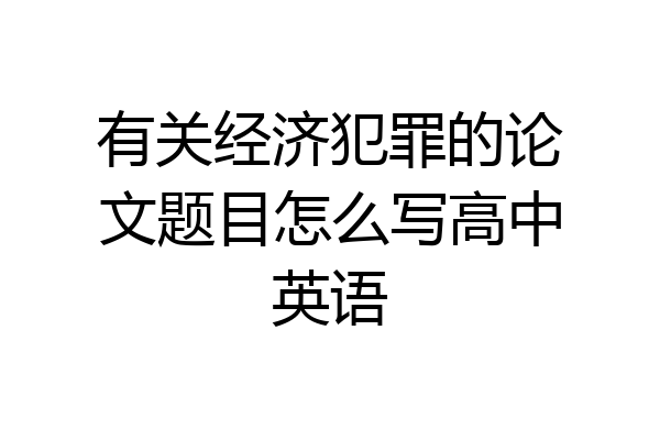 有关经济犯罪的论文题目怎么写高中英语