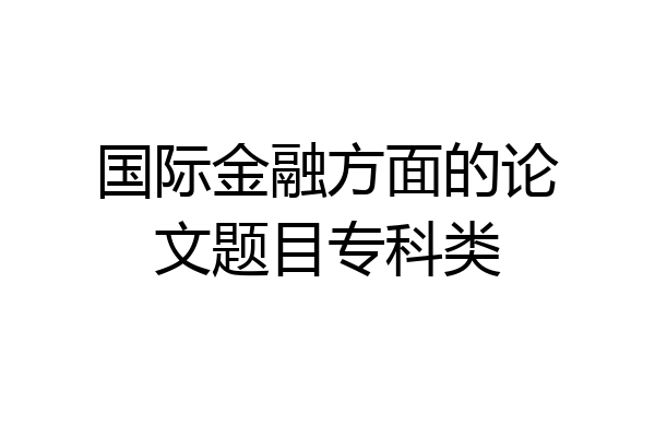 国际金融方面的论文题目专科类