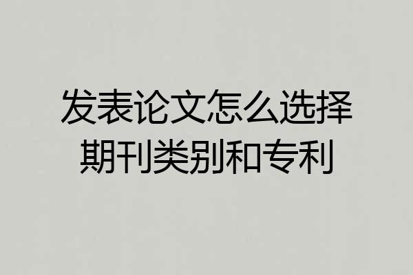 发表论文怎么选择期刊类别和专利