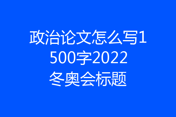 政治论文怎么写1500字2022冬奥会标题