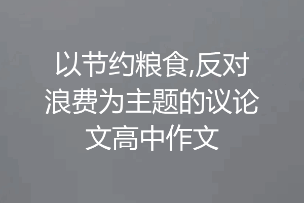以节约粮食,反对浪费为主题的议论文高中作文
