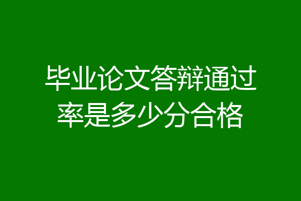 毕业论文答辩通过率是多少分合格