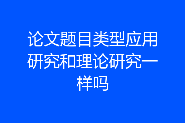 论文题目类型应用研究和理论研究一样吗