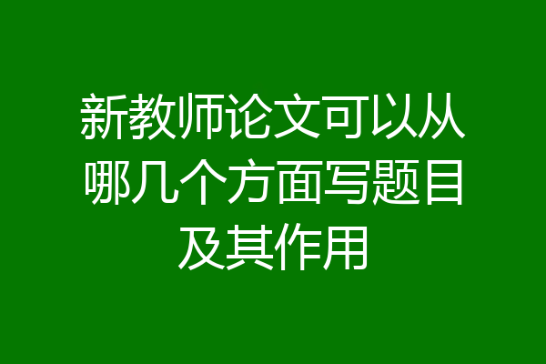 新教师论文可以从哪几个方面写题目及其作用