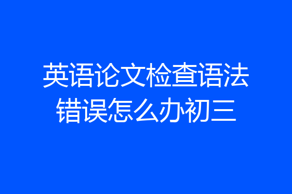 英语论文检查语法错误怎么办初三