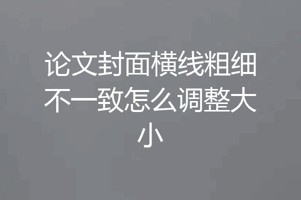 论文封面横线粗细不一致怎么调整大小