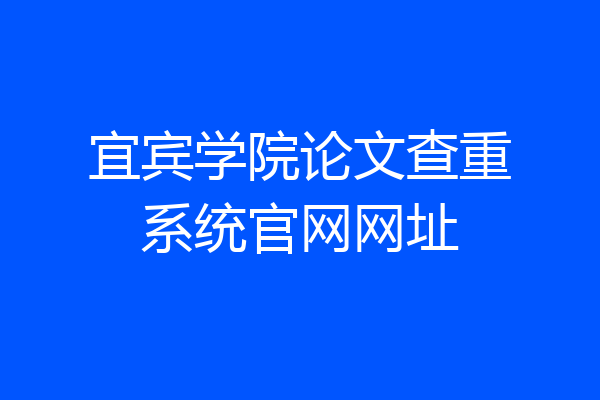 宜宾学院论文查重系统官网网址