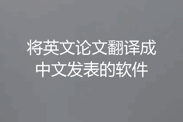 将英文论文翻译成中文发表的软件
