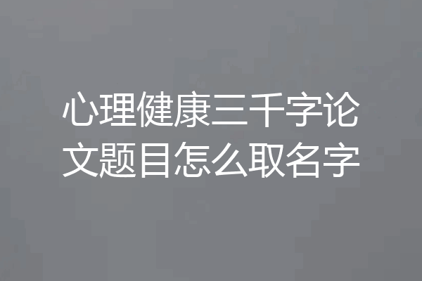心理健康三千字论文题目怎么取名字