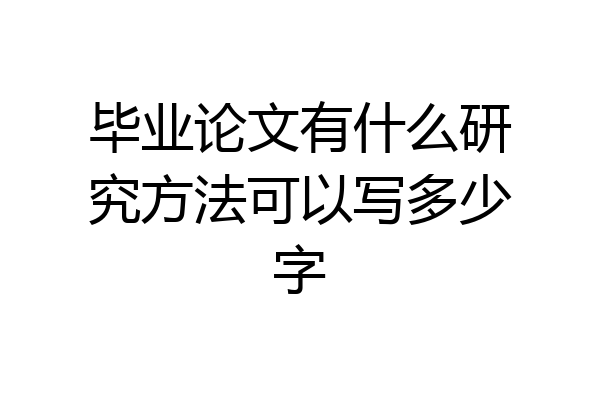 毕业论文有什么研究方法可以写多少字