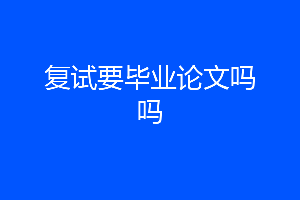 复试要毕业论文吗吗