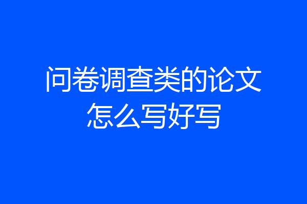 问卷调查类的论文怎么写好写