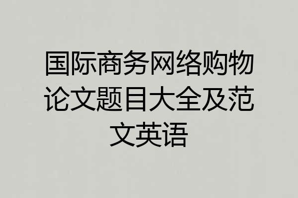 国际商务网络购物论文题目大全及范文英语