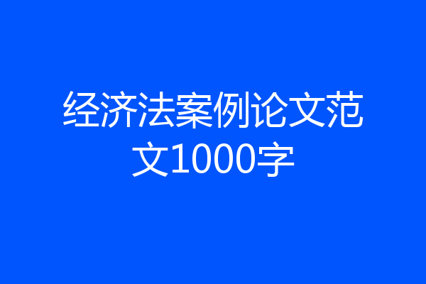经济法案例论文范文1000字