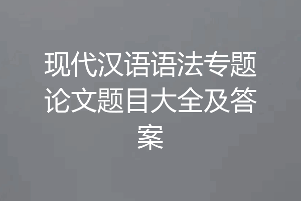 现代汉语语法专题论文题目大全及答案