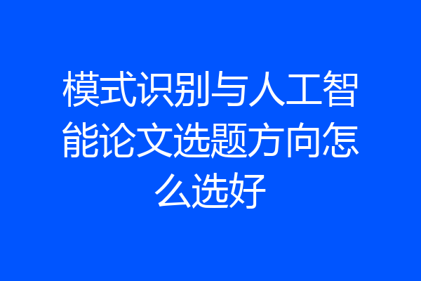 模式识别与人工智能论文选题方向怎么选好