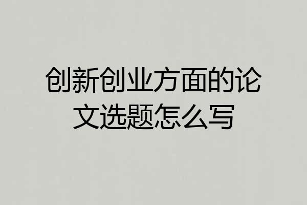创新创业方面的论文选题怎么写