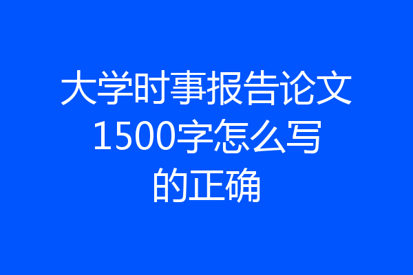 大学时事报告论文1500字怎么写的正确