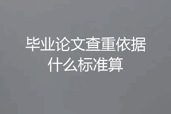 毕业论文查重依据什么标准算