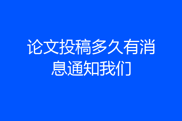 论文投稿多久有消息通知我们