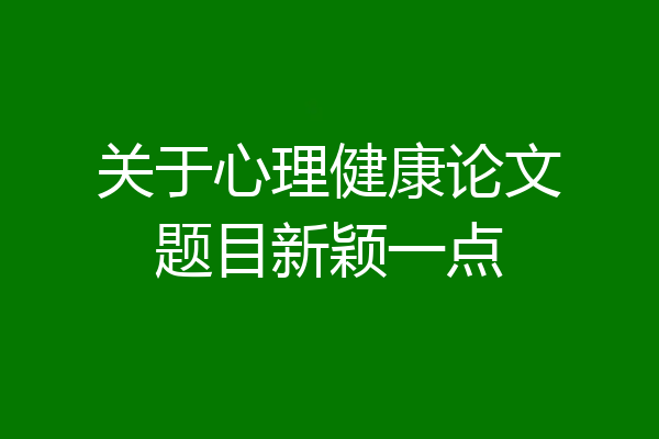 关于心理健康论文题目新颖一点