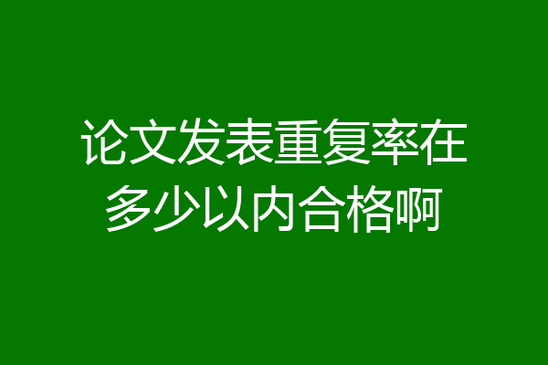 论文发表重复率在多少以内合格啊