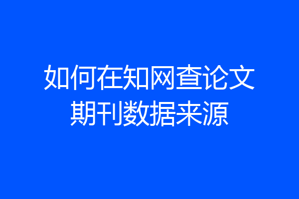 如何在知网查论文期刊数据来源